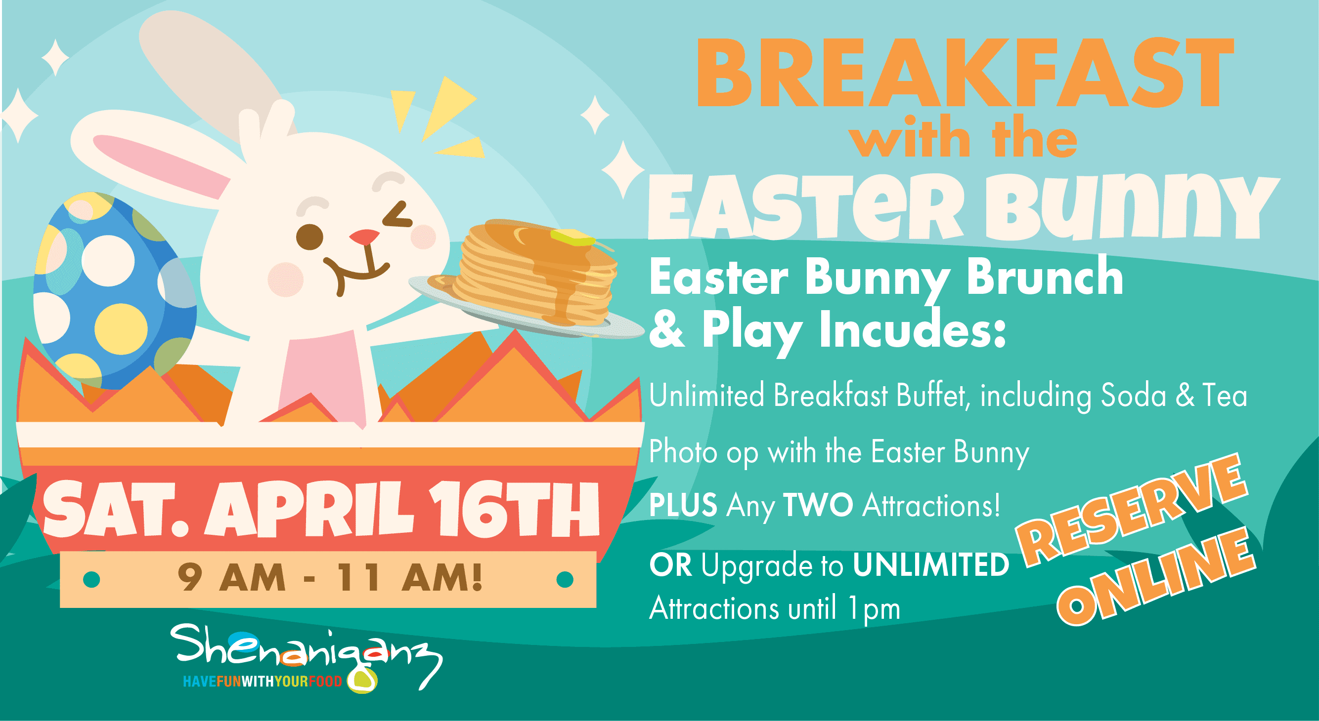 Breakfast with the Easter Bunny! Saturday April 16th 9 am to 11 am. Easter bunny brunch and playy includes, Unlimited breakfast buffet, including soda & tea. Photo opportunity with the Easter Bunny, PLUS and TWO Attractions.